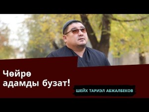 Чѳйрѳ адамды бузат | толук чыгарылыш | Шейх Тариэл Абжалбеков